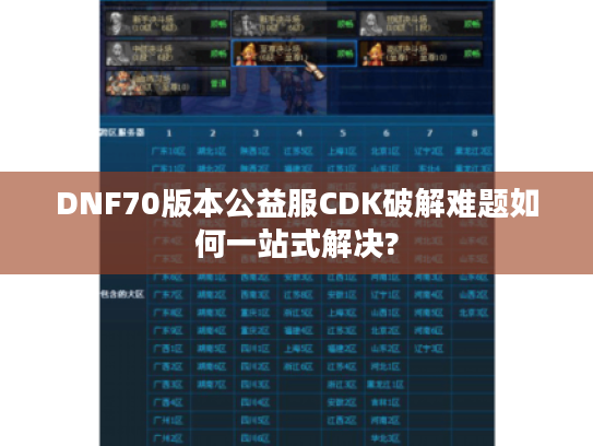 DNF70版本公益服CDK破解难题如何一站式解决?
