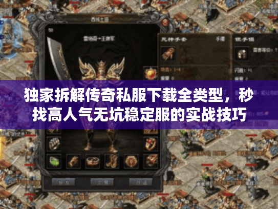 独家拆解传奇私服下载全类型，秒找高人气无坑稳定服的实战技巧