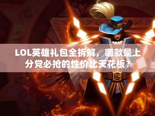 LOL英雄礼包全拆解，哪款是上分党必抢的性价比天花板？