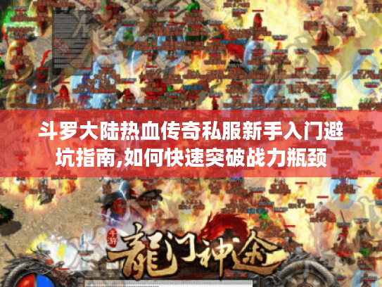 斗罗大陆热血传奇私服新手入门避坑指南,如何快速突破战力瓶颈