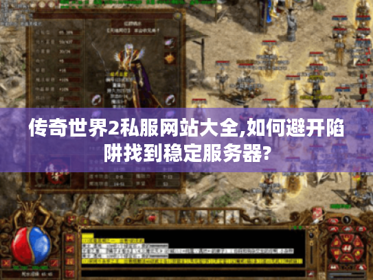 传奇世界2私服网站大全,如何避开陷阱找到稳定服务器?