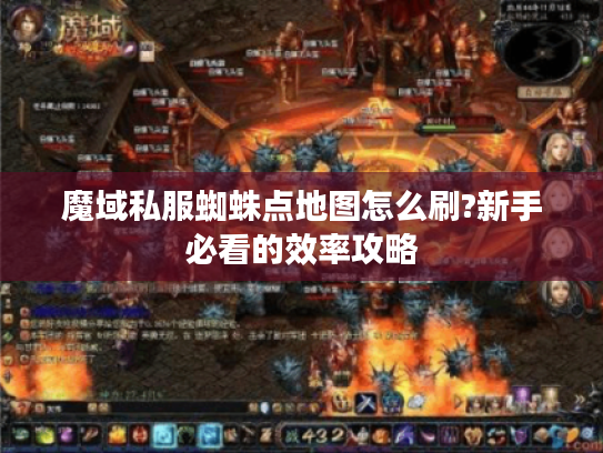 魔域私服蜘蛛点地图怎么刷?新手必看的效率攻略