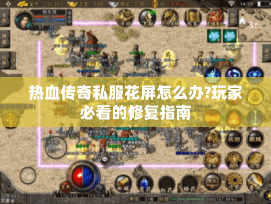 热血传奇私服花屏怎么办?玩家必看的修复指南