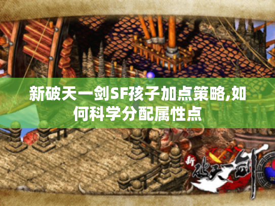 新破天一剑SF孩子加点策略,如何科学分配属性点