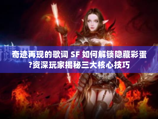 奇迹再现的歌词 SF 如何解锁隐藏彩蛋?资深玩家揭秘三大核心技巧