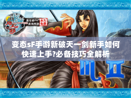 变态sF手游新破天一剑新手如何快速上手?必备技巧全解析