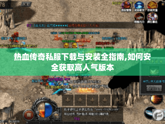 热血传奇私服下载与安装全指南,如何安全获取高人气版本