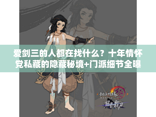 爱剑三的人都在找什么？十年情怀党私藏的隐藏秘境+门派细节全曝光