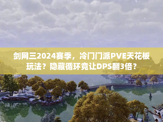 剑网三2024赛季，冷门门派PVE天花板玩法？隐藏循环竟让DPS翻3倍？