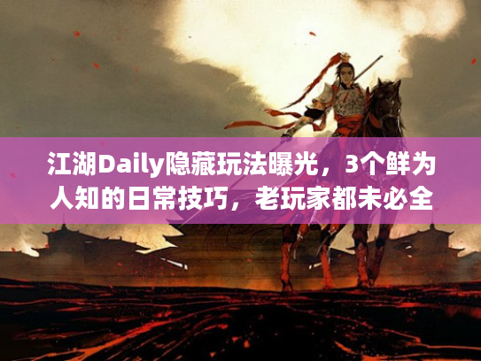 江湖Daily隐藏玩法曝光，3个鲜为人知的日常技巧，老玩家都未必全懂？
