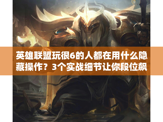 英雄联盟玩很6的人都在用什么隐藏操作？3个实战细节让你段位飙升！