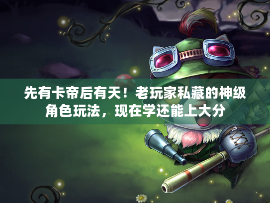 先有卡帝后有天！老玩家私藏的神级角色玩法，现在学还能上大分