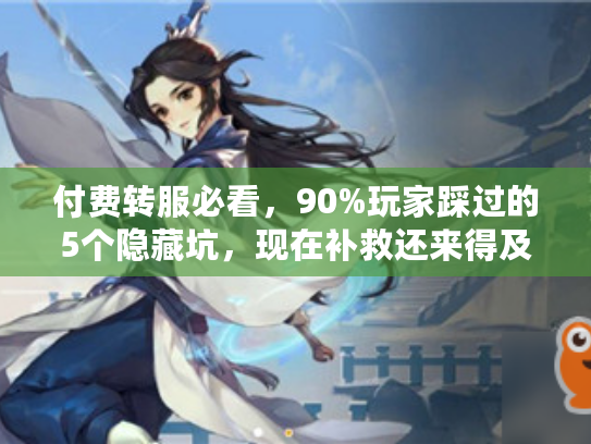 付费转服必看，90%玩家踩过的5个隐藏坑，现在补救还来得及吗？