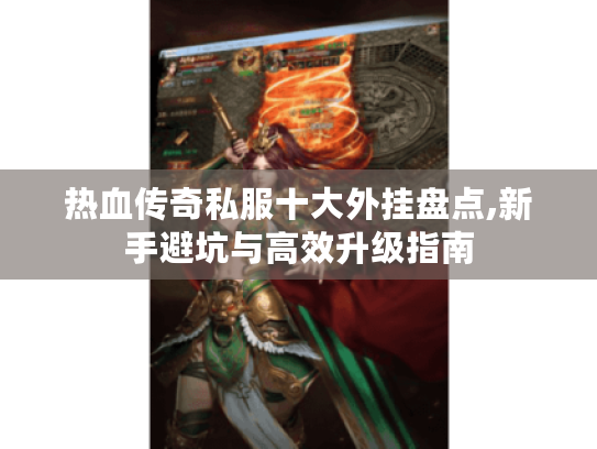 热血传奇私服十大外挂盘点,新手避坑与高效升级指南