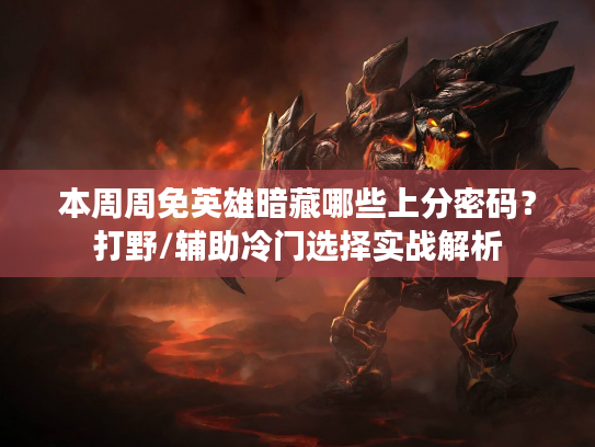 本周周免英雄暗藏哪些上分密码？打野/辅助冷门选择实战解析