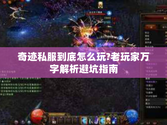 奇迹私服到底怎么玩?老玩家万字解析避坑指南