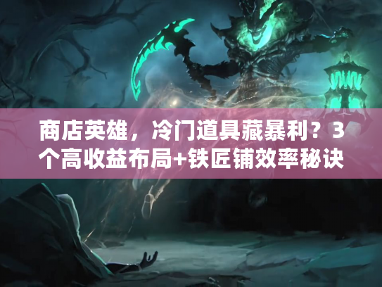 商店英雄，冷门道具藏暴利？3个高收益布局+铁匠铺效率秘诀，老玩家都在偷学！