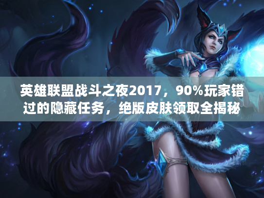 英雄联盟战斗之夜2017，90%玩家错过的隐藏任务，绝版皮肤领取全揭秘！