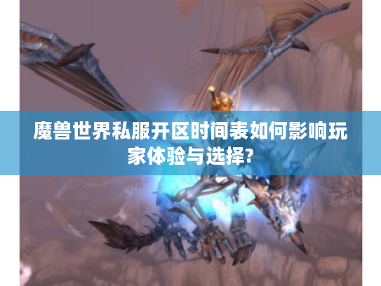 魔兽世界私服开区时间表如何影响玩家体验与选择?