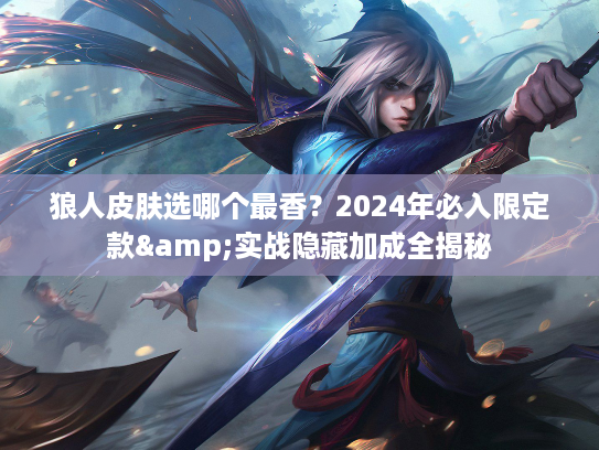 狼人皮肤选哪个最香？2024年必入限定款&实战隐藏加成全揭秘
