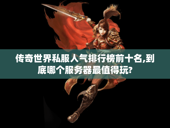 传奇世界私服人气排行榜前十名,到底哪个服务器最值得玩?