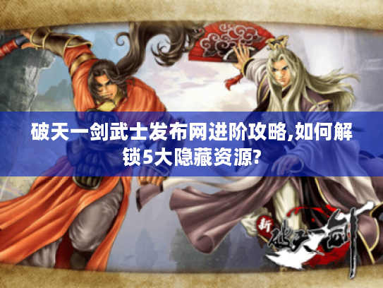破天一剑武士发布网进阶攻略,如何解锁5大隐藏资源?