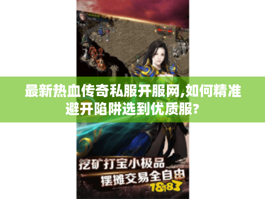 最新热血传奇私服开服网,如何精准避开陷阱选到优质服?