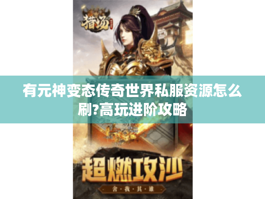 有元神变态传奇世界私服资源怎么刷?高玩进阶攻略
