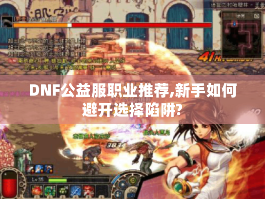DNF公益服职业推荐,新手如何避开选择陷阱?