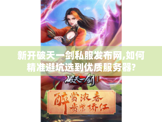 新开破天一剑私服发布网,如何精准避坑选到优质服务器?