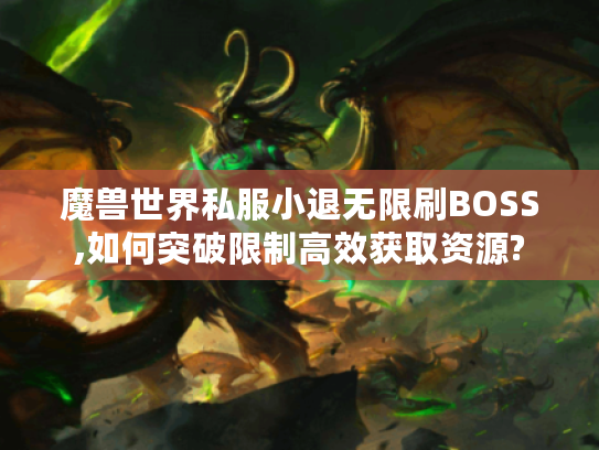 魔兽世界私服小退无限刷BOSS,如何突破限制高效获取资源?