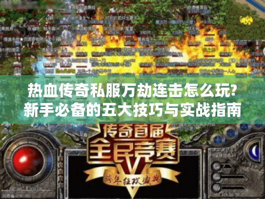 热血传奇私服万劫连击怎么玩?新手必备的五大技巧与实战指南