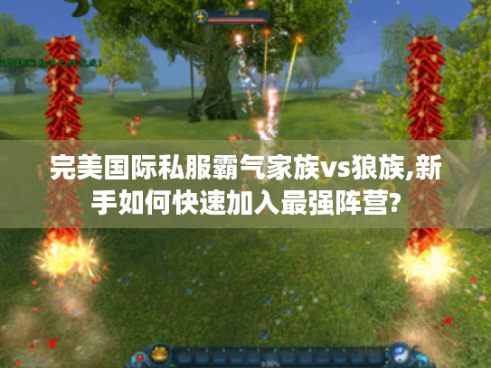 完美国际私服霸气家族vs狼族,新手如何快速加入最强阵营?
