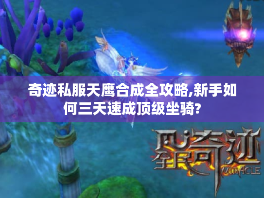 奇迹私服天鹰合成全攻略,新手如何三天速成顶级坐骑?