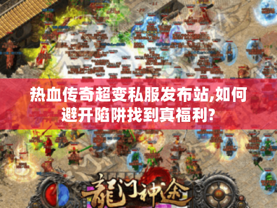 热血传奇超变私服发布站,如何避开陷阱找到真福利?