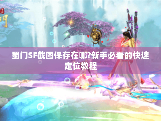 蜀门SF截图保存在哪?新手必看的快速定位教程