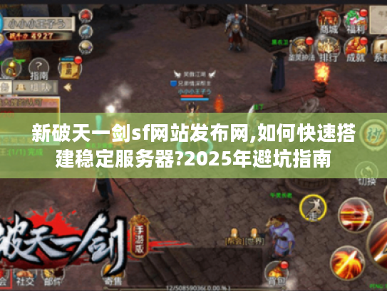 新破天一剑sf网站发布网,如何快速搭建稳定服务器?2025年避坑指南