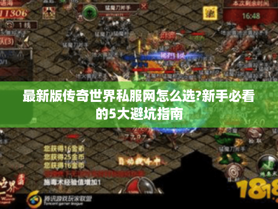 最新版传奇世界私服网怎么选?新手必看的5大避坑指南