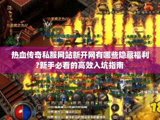 热血传奇私服网站新开网有哪些隐藏福利?新手必看的高效入坑指南