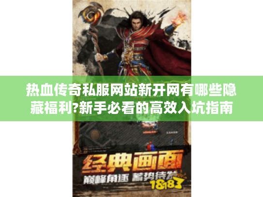 热血传奇私服网站新开网有哪些隐藏福利?新手必看的高效入坑指南