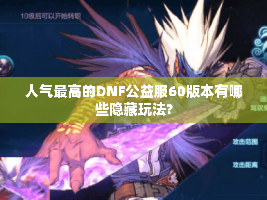 人气最高的DNF公益服60版本有哪些隐藏玩法?