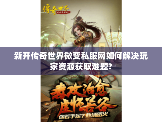 新开传奇世界微变私服网如何解决玩家资源获取难题?