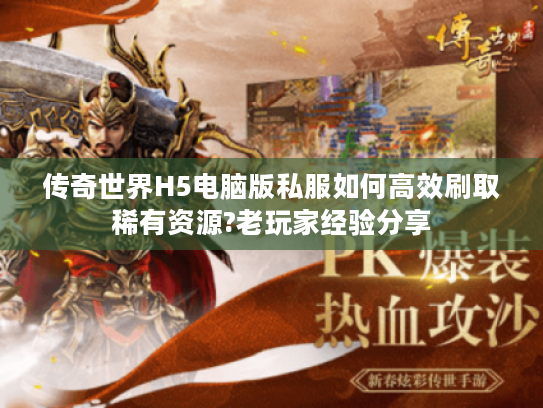 传奇世界H5电脑版私服如何高效刷取稀有资源?老玩家经验分享