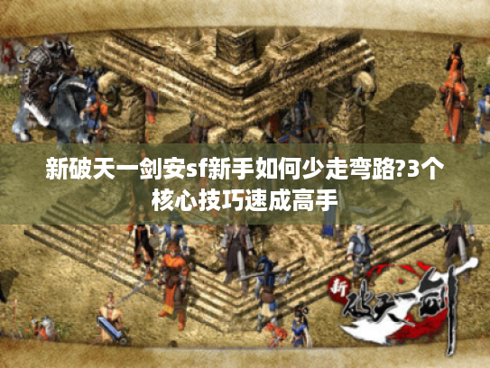 新破天一剑安sf新手如何少走弯路?3个核心技巧速成高手