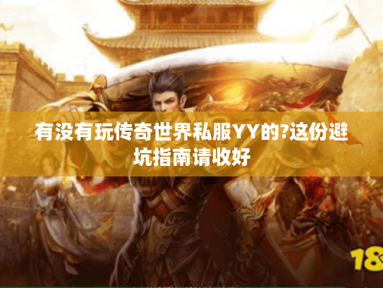 有没有玩传奇世界私服YY的?这份避坑指南请收好