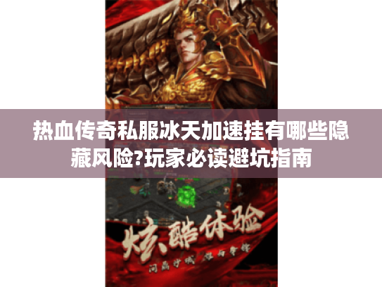 热血传奇私服冰天加速挂有哪些隐藏风险?玩家必读避坑指南