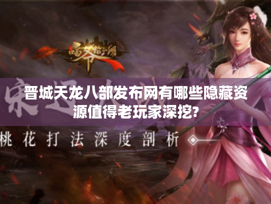 晋城天龙八部发布网有哪些隐藏资源值得老玩家深挖?