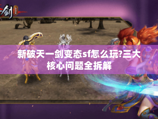 新破天一剑变态sf怎么玩?三大核心问题全拆解