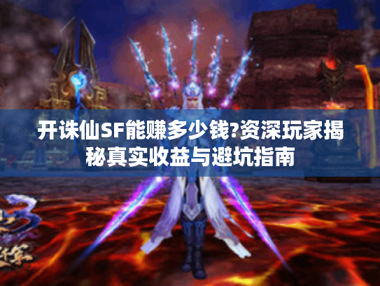 开诛仙SF能赚多少钱?资深玩家揭秘真实收益与避坑指南