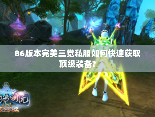86版本完美三觉私服如何快速获取顶级装备?